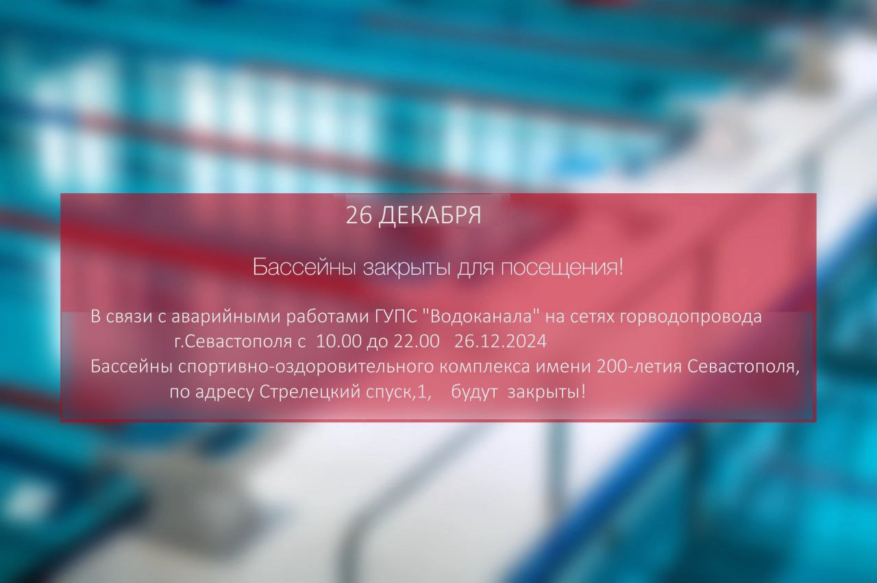 В связи с аварийными работами ГУПС «Водоканал» на сетях городского водопровода с 10.00 до 22.00 26.12.2024  бассейны ГБУ города Севастополя «СОК имени 200-летия Севастополя», по адресу: Стрелецкий спуск, д.1 будут закрыты для посещения!